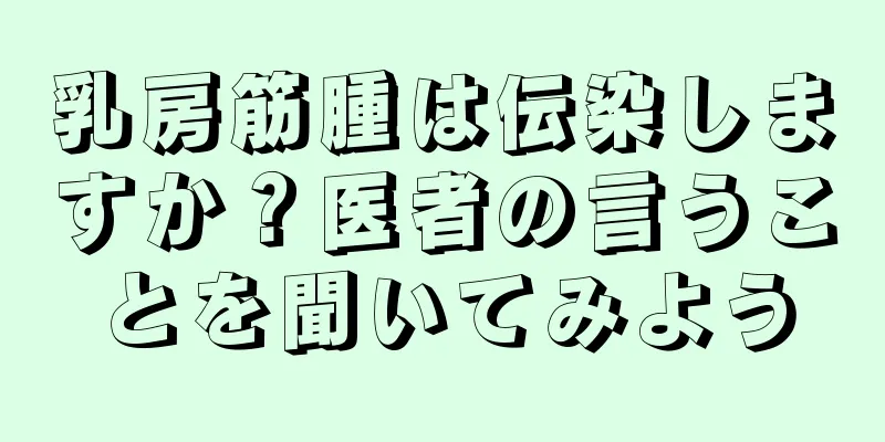 乳房筋腫は伝染しますか？医者の言うことを聞いてみよう
