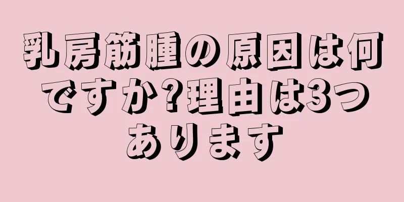 乳房筋腫の原因は何ですか?理由は3つあります