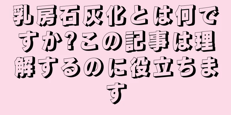 乳房石灰化とは何ですか?この記事は理解するのに役立ちます