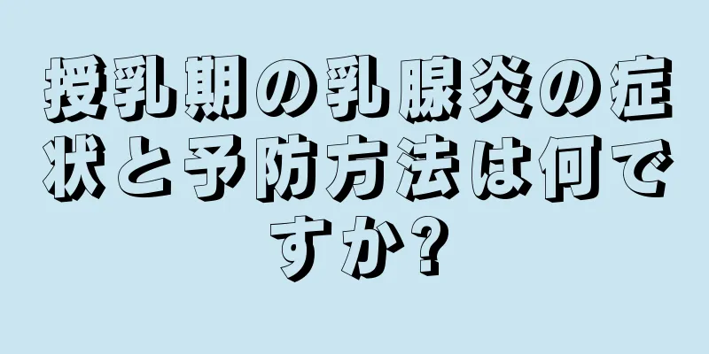 授乳期の乳腺炎の症状と予防方法は何ですか?
