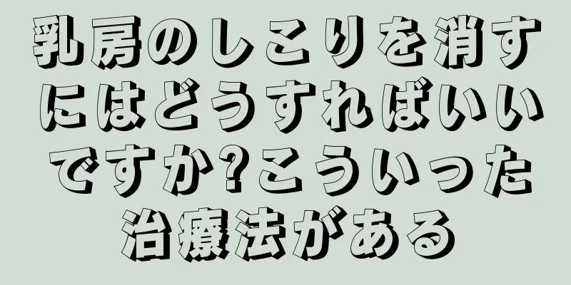 乳房のしこりを消すにはどうすればいいですか?こういった治療法がある