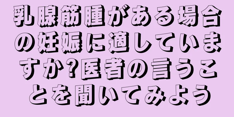 乳腺筋腫がある場合の妊娠に適していますか?医者の言うことを聞いてみよう