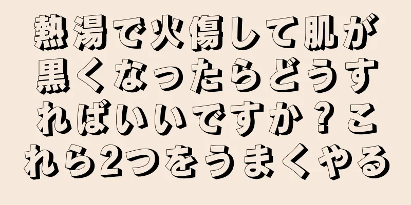 熱湯で火傷して肌が黒くなったらどうすればいいですか？これら2つをうまくやる