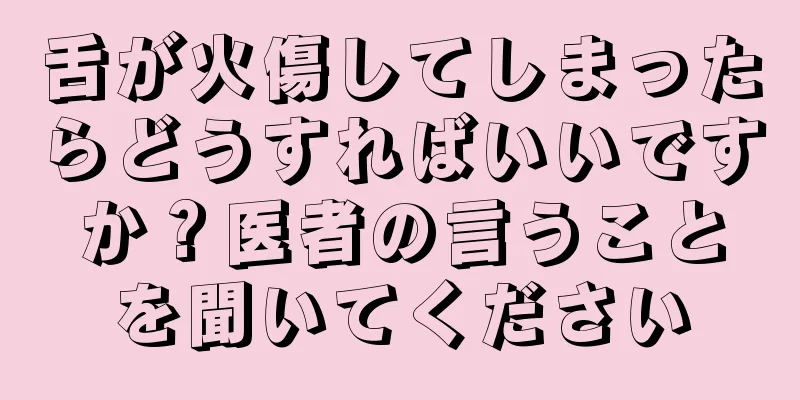 舌が火傷してしまったらどうすればいいですか？医者の言うことを聞いてください