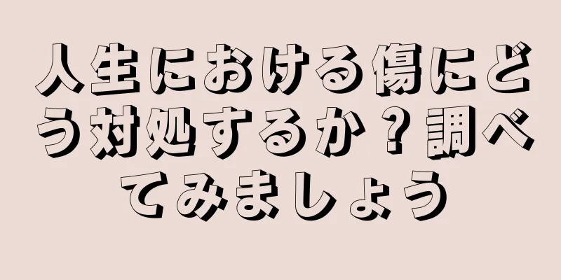 人生における傷にどう対処するか？調べてみましょう