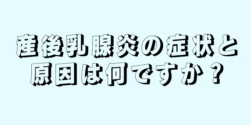 産後乳腺炎の症状と原因は何ですか？