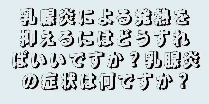 乳腺炎による発熱を抑えるにはどうすればいいですか？乳腺炎の症状は何ですか？