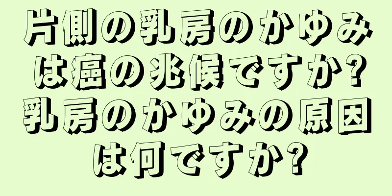 片側の乳房のかゆみは癌の兆候ですか?乳房のかゆみの原因は何ですか?