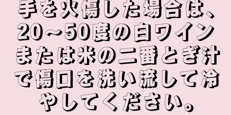 手を火傷した場合は、20〜50度の白ワインまたは米の二番とぎ汁で傷口を洗い流して冷やしてください。