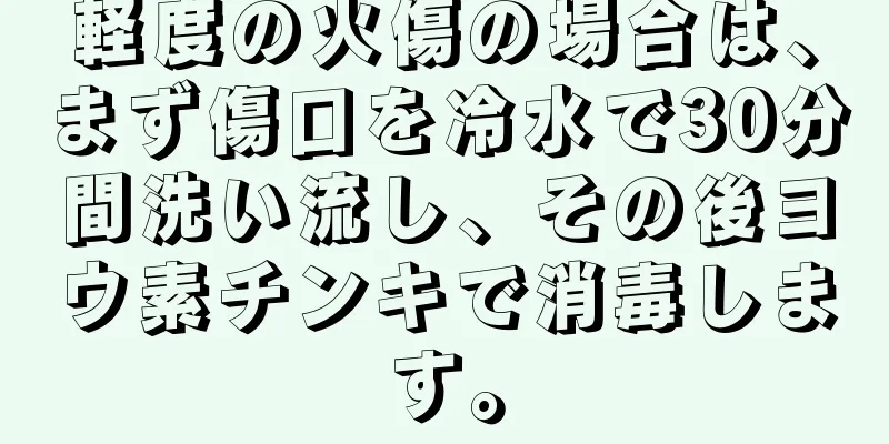 軽度の火傷の場合は、まず傷口を冷水で30分間洗い流し、その後ヨウ素チンキで消毒します。