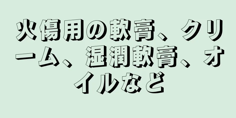 火傷用の軟膏、クリーム、湿潤軟膏、オイルなど