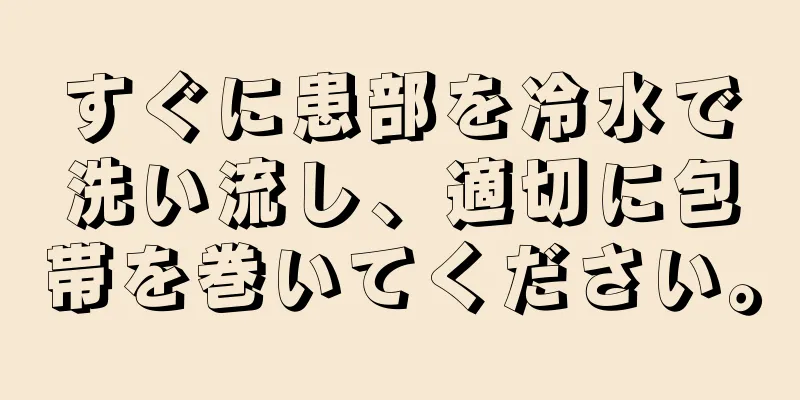 すぐに患部を冷水で洗い流し、適切に包帯を巻いてください。