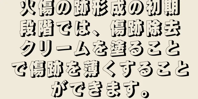 火傷の跡形成の初期段階では、傷跡除去クリームを塗ることで傷跡を薄くすることができます。