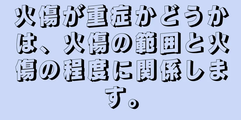 火傷が重症かどうかは、火傷の範囲と火傷の程度に関係します。