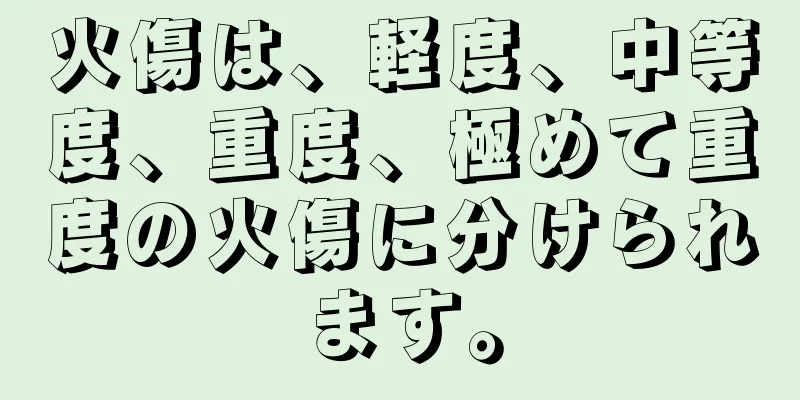 火傷は、軽度、中等度、重度、極めて重度の火傷に分けられます。