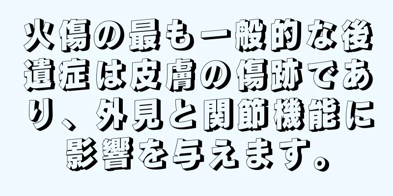 火傷の最も一般的な後遺症は皮膚の傷跡であり、外見と関節機能に影響を与えます。