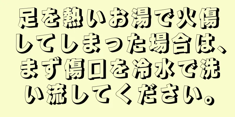 足を熱いお湯で火傷してしまった場合は、まず傷口を冷水で洗い流してください。