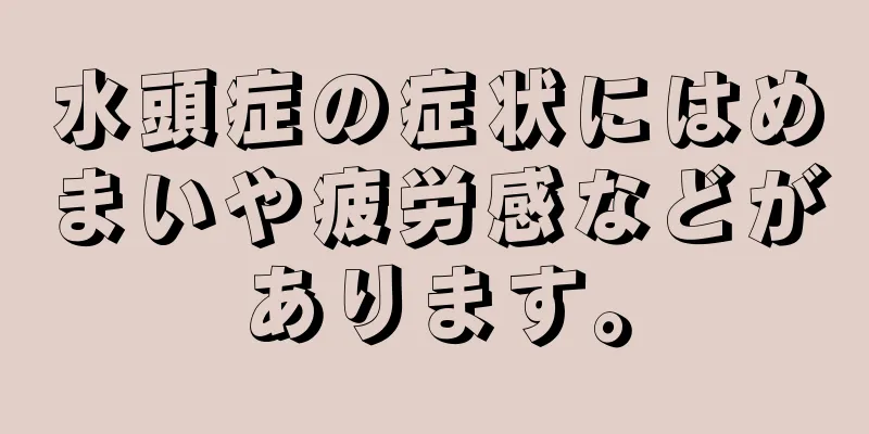 水頭症の症状にはめまいや疲労感などがあります。