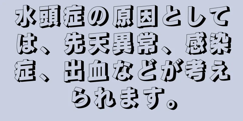 水頭症の原因としては、先天異常、感染症、出血などが考えられます。