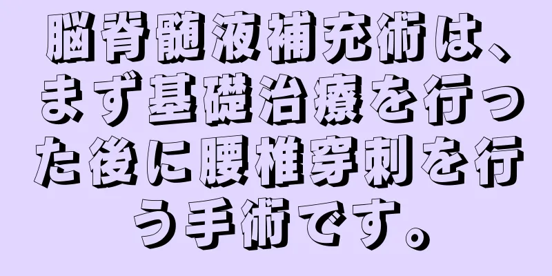脳脊髄液補充術は、まず基礎治療を行った後に腰椎穿刺を行う手術です。