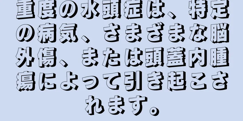 重度の水頭症は、特定の病気、さまざまな脳外傷、または頭蓋内腫瘍によって引き起こされます。