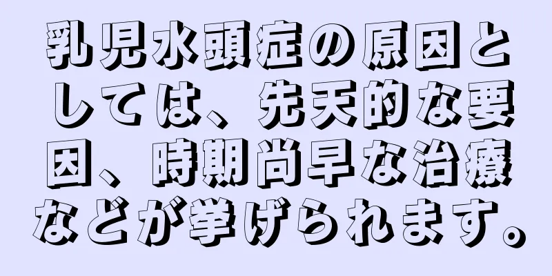 乳児水頭症の原因としては、先天的な要因、時期尚早な治療などが挙げられます。