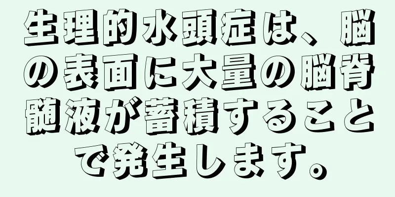 生理的水頭症は、脳の表面に大量の脳脊髄液が蓄積することで発生します。