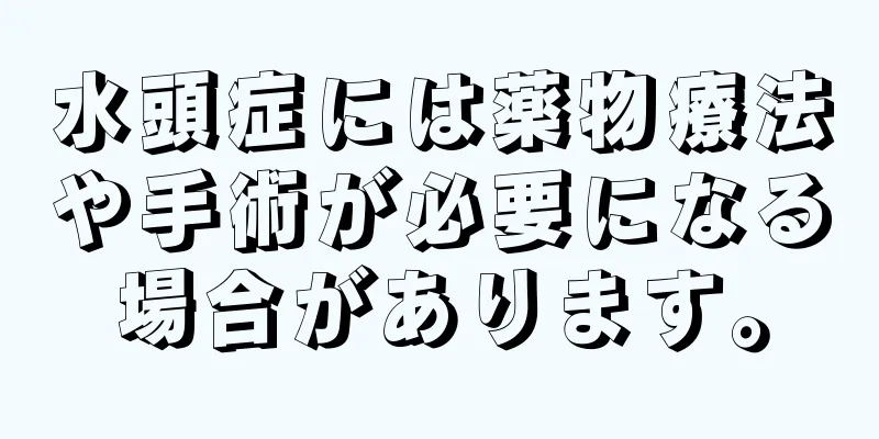 水頭症には薬物療法や手術が必要になる場合があります。
