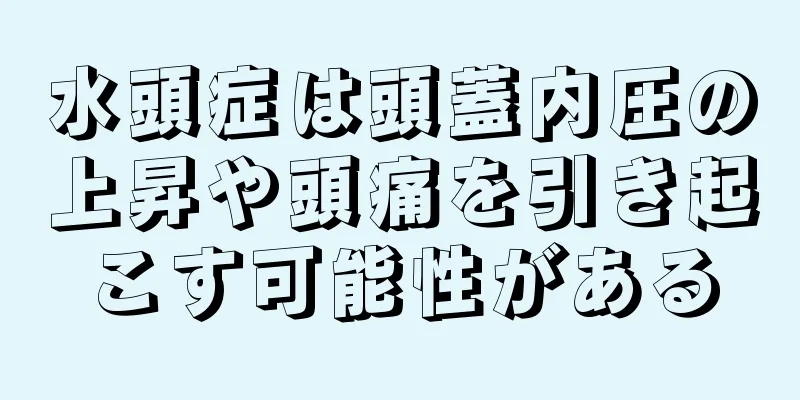 水頭症は頭蓋内圧の上昇や頭痛を引き起こす可能性がある