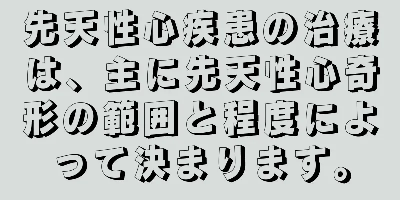 先天性心疾患の治療は、主に先天性心奇形の範囲と程度によって決まります。