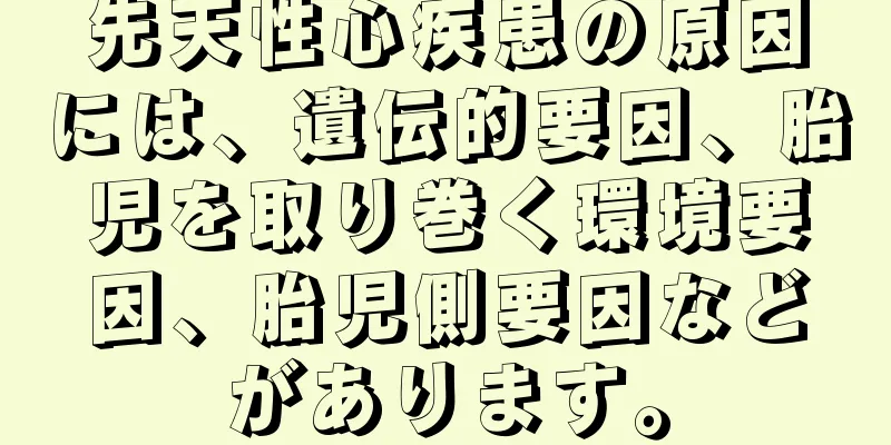 先天性心疾患の原因には、遺伝的要因、胎児を取り巻く環境要因、胎児側要因などがあります。