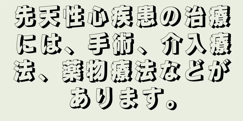 先天性心疾患の治療には、手術、介入療法、薬物療法などがあります。