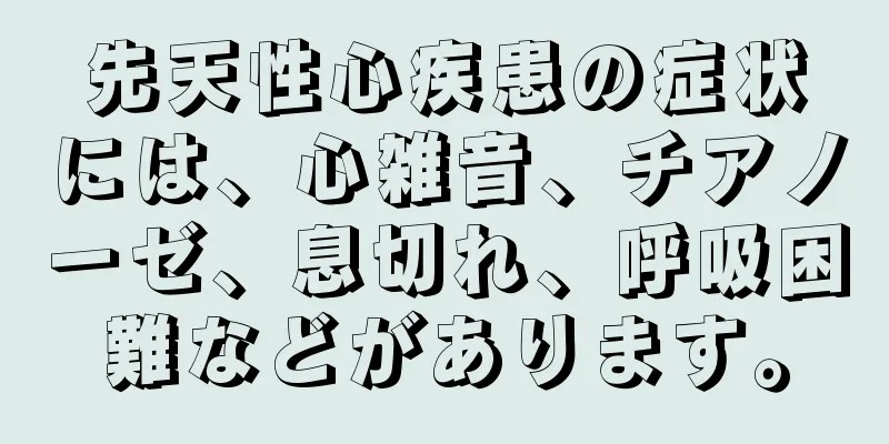 先天性心疾患の症状には、心雑音、チアノーゼ、息切れ、呼吸困難などがあります。
