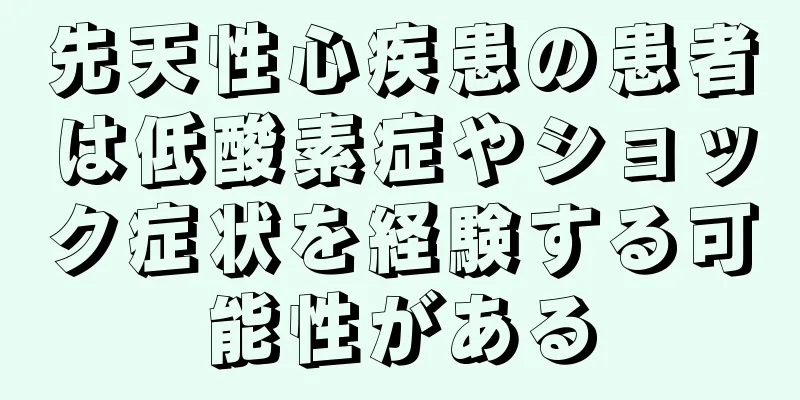 先天性心疾患の患者は低酸素症やショック症状を経験する可能性がある