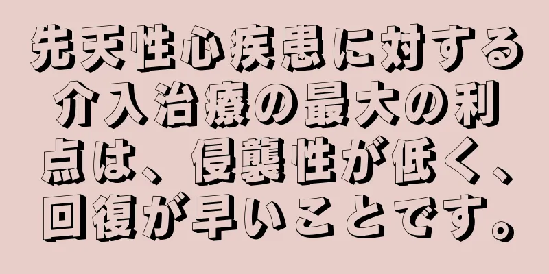 先天性心疾患に対する介入治療の最大の利点は、侵襲性が低く、回復が早いことです。