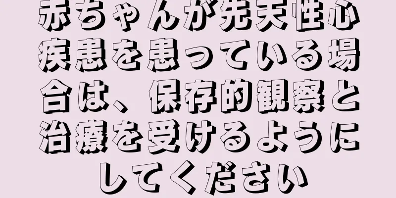 赤ちゃんが先天性心疾患を患っている場合は、保存的観察と治療を受けるようにしてください