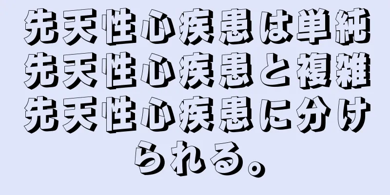 先天性心疾患は単純先天性心疾患と複雑先天性心疾患に分けられる。