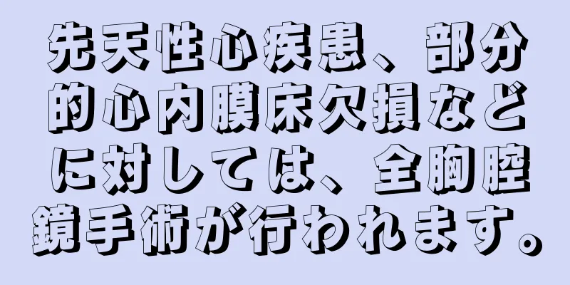 先天性心疾患、部分的心内膜床欠損などに対しては、全胸腔鏡手術が行われます。