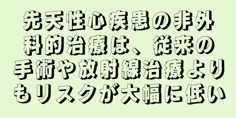 先天性心疾患の非外科的治療は、従来の手術や放射線治療よりもリスクが大幅に低い