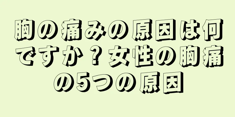 胸の痛みの原因は何ですか？女性の胸痛の5つの原因