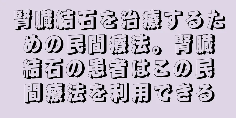 腎臓結石を治療するための民間療法。腎臓結石の患者はこの民間療法を利用できる