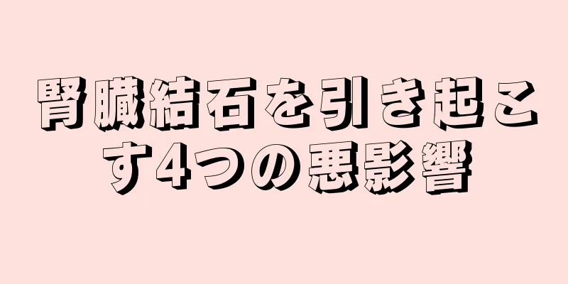 腎臓結石を引き起こす4つの悪影響