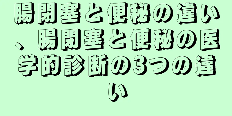腸閉塞と便秘の違い、腸閉塞と便秘の医学的診断の3つの違い