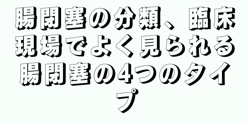 腸閉塞の分類、臨床現場でよく見られる腸閉塞の4つのタイプ