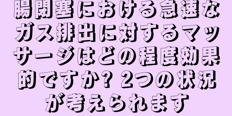腸閉塞における急速なガス排出に対するマッサージはどの程度効果的ですか? 2つの状況が考えられます