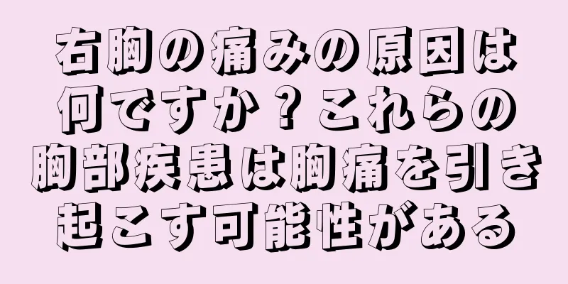 右胸の痛みの原因は何ですか？これらの胸部疾患は胸痛を引き起こす可能性がある