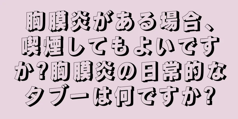 胸膜炎がある場合、喫煙してもよいですか?胸膜炎の日常的なタブーは何ですか?