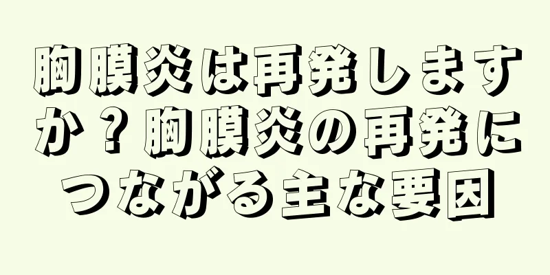 胸膜炎は再発しますか？胸膜炎の再発につながる主な要因