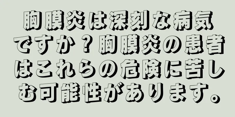 胸膜炎は深刻な病気ですか？胸膜炎の患者はこれらの危険に苦しむ可能性があります。
