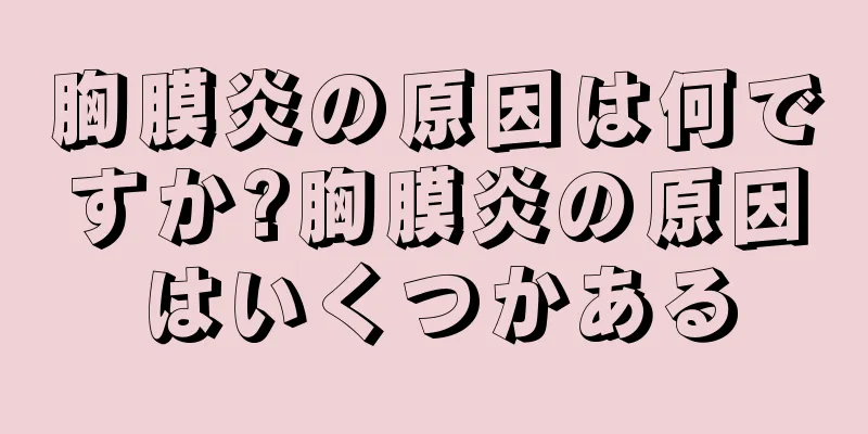 胸膜炎の原因は何ですか?胸膜炎の原因はいくつかある